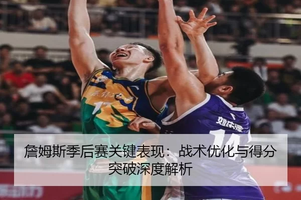 詹姆斯季后赛关键表现：战术优化与得分突破深度解析