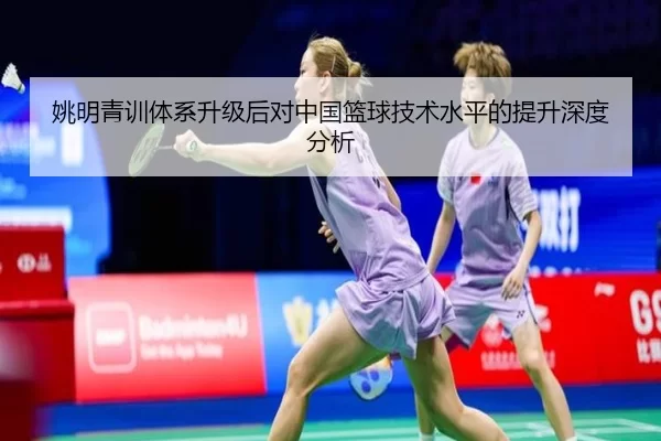 姚明青训体系升级后对中国篮球技术水平的提升深度分析