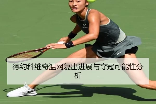 德约科维奇温网复出进展与夺冠可能性分析
