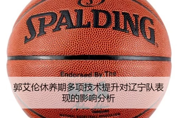 郭艾伦休养期多项技术提升对辽宁队表现的影响分析