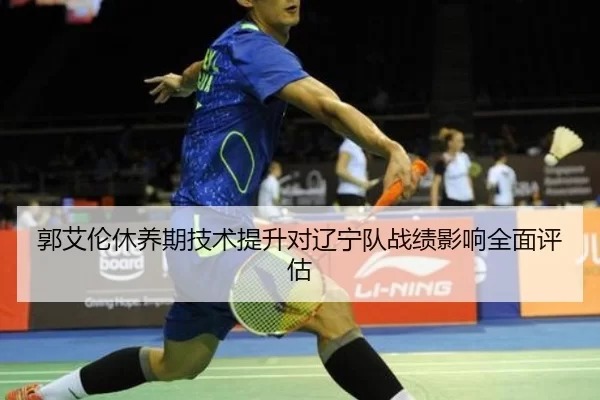 郭艾伦休养期技术提升对辽宁队战绩影响全面评估