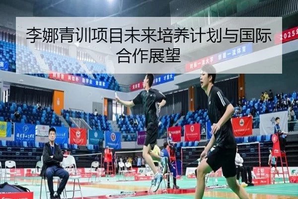 李娜青训项目未来培养计划与国际合作展望