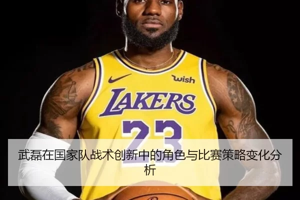 武磊在国家队战术创新中的角色与比赛策略变化分析