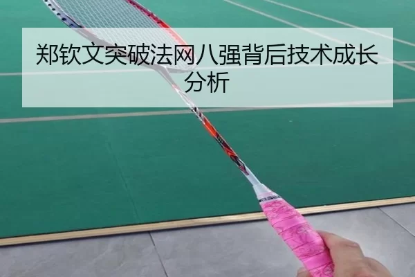 郑钦文突破法网八强背后技术成长分析